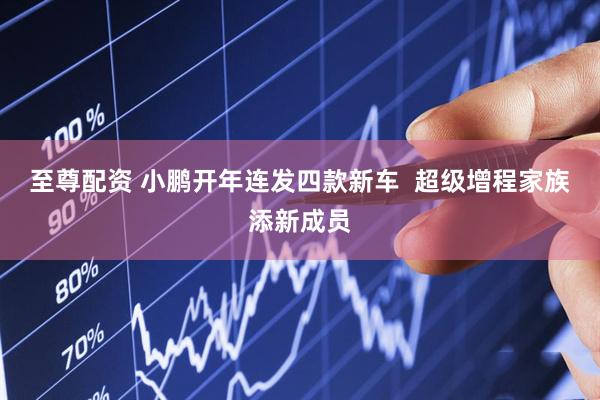 至尊配资 小鹏开年连发四款新车  超级增程家族添新成员