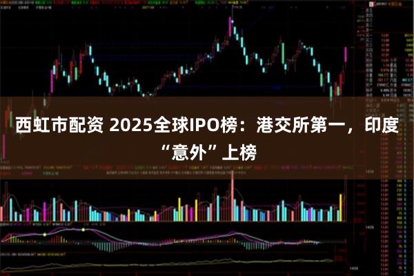 西虹市配资 2025全球IPO榜：港交所第一，印度“意外”上榜