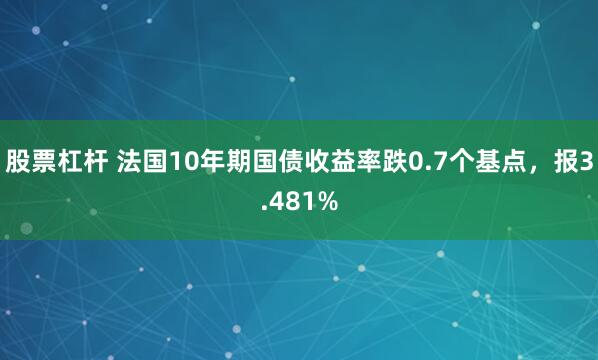 股票杠杆 法国10年期国债收益率跌0.7个基点，报3.481%