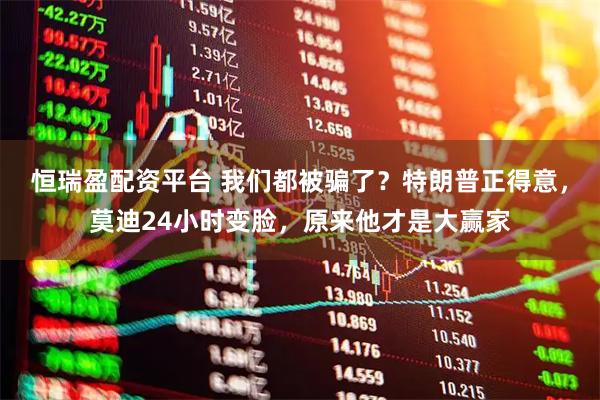 恒瑞盈配资平台 我们都被骗了？特朗普正得意，莫迪24小时变脸，原来他才是大赢家