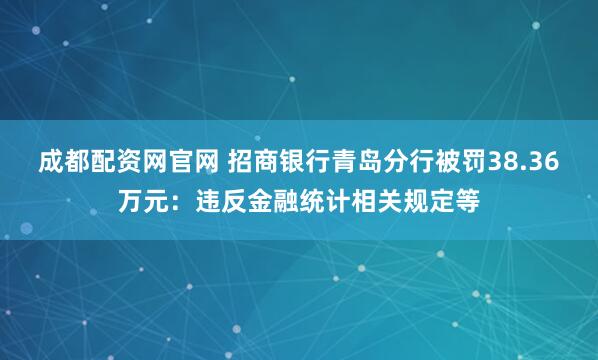 成都配资网官网 招商银行青岛分行被罚38.36万元：违反金融统计相关规定等