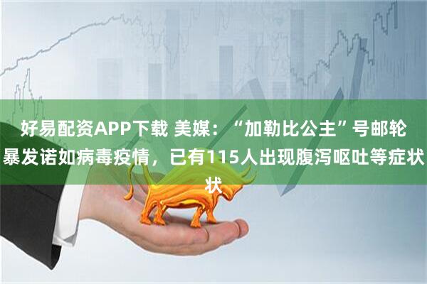 好易配资APP下载 美媒：“加勒比公主”号邮轮暴发诺如病毒疫情，已有115人出现腹泻呕吐等症状