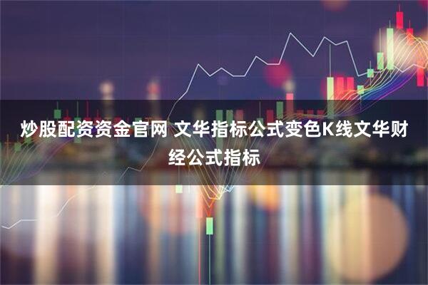 炒股配资资金官网 文华指标公式变色K线文华财经公式指标