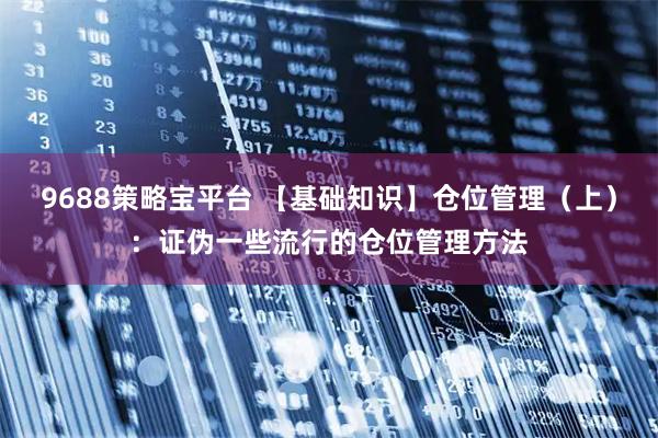 9688策略宝平台 【基础知识】仓位管理（上）：证伪一些流行的仓位管理方法