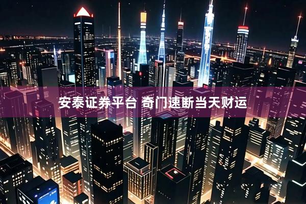 安泰证券平台 奇门速断当天财运
